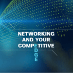 NETWORKING AND YOUR COMPETITIVE EDGE
